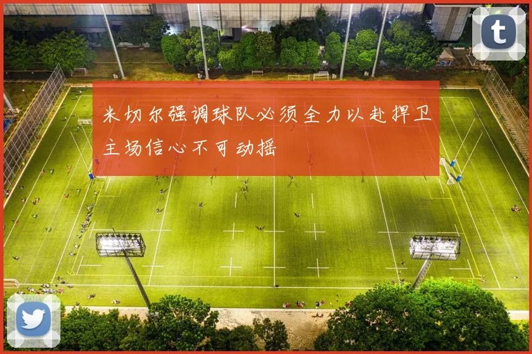 米切尔强调球队必须全力以赴捍卫主场信心不可动摇