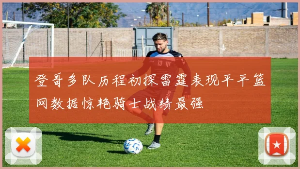 登哥多队历程初探雷霆表现平平篮网数据惊艳骑士战绩最强