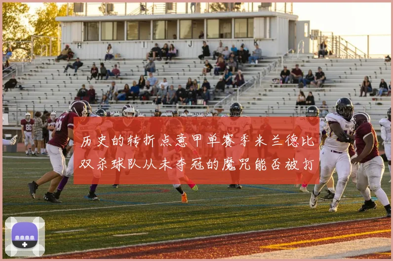 历史的转折点意甲单赛季米兰德比双杀球队从未夺冠的魔咒能否被打破