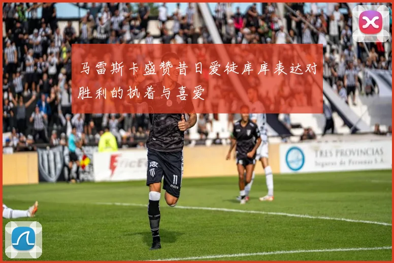 马雷斯卡盛赞昔日爱徒库库表达对胜利的执着与喜爱