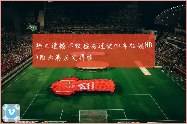 热火遗憾不敌猛龙连续四年征战NBA附加赛历史再续