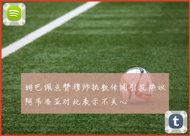 姆巴佩点赞穆帅执教传闻引发热议阿韦洛亚对此表示不关心