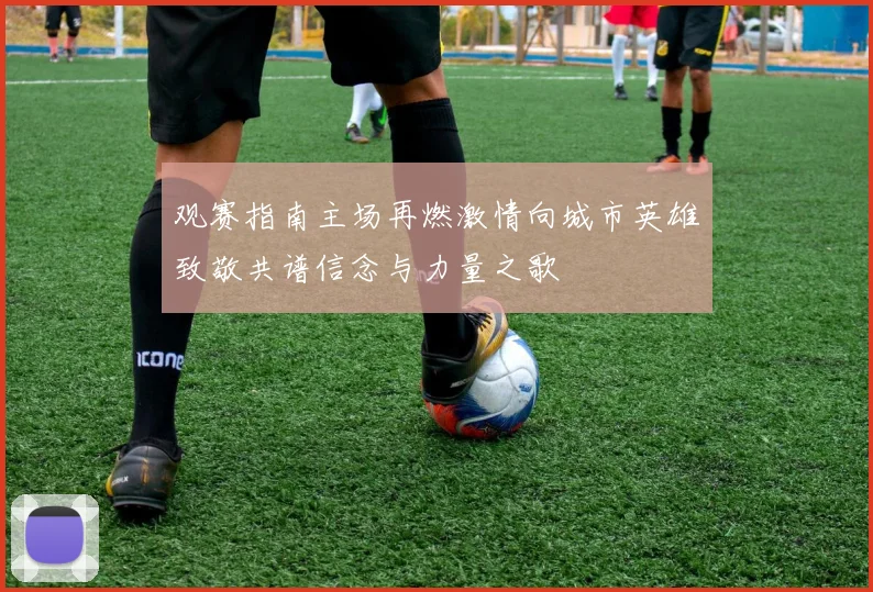 观赛指南主场再燃激情向城市英雄致敬共谱信念与力量之歌