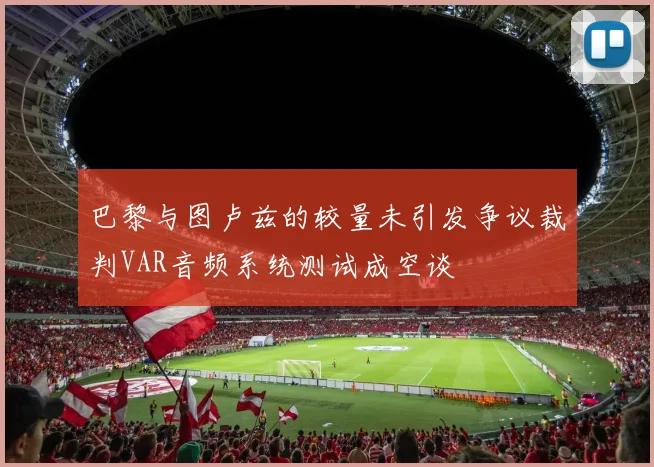 巴黎与图卢兹的较量未引发争议裁判VAR音频系统测试成空谈