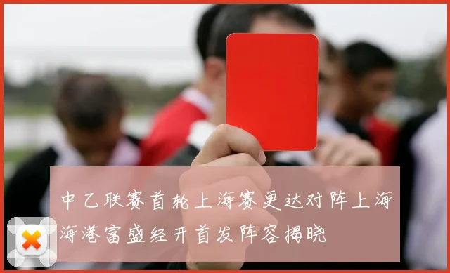 中乙联赛首轮上海赛更达对阵上海海港富盛经开首发阵容揭晓