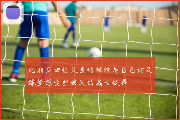 比利亚回忆父亲的牺牲与自己的足球梦想险些破灭的成长故事